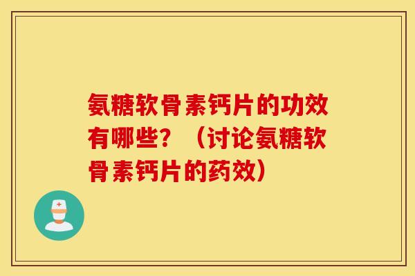 氨糖软骨素钙片的功效有哪些？（讨论氨糖软骨素钙片的药效）