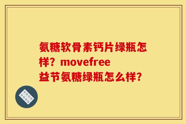 氨糖软骨素钙片绿瓶怎样?movefree益节氨糖绿瓶怎么样? 氨糖软骨素钙片绿瓶怎样?movefree益节氨糖绿瓶怎么样?