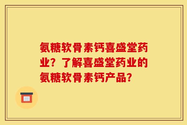 氨糖软骨素钙喜盛堂药业？了解喜盛堂药业的氨糖软骨素钙产品？