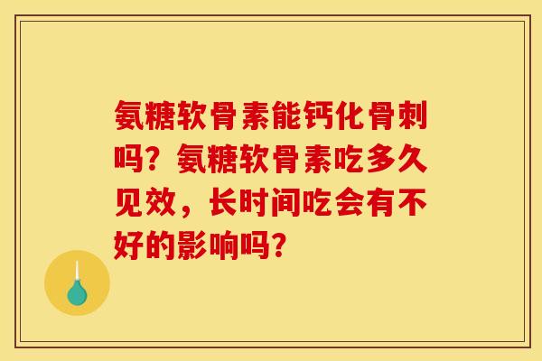 氨糖软骨素能钙化骨刺吗？氨糖软骨素吃多久见效，长时间吃会有不好的影响吗？
