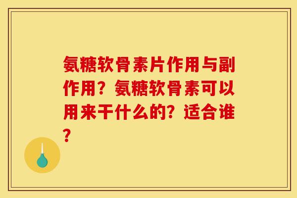 氨糖软骨素片作用与副作用？氨糖软骨素可以用来干什么的？适合谁？