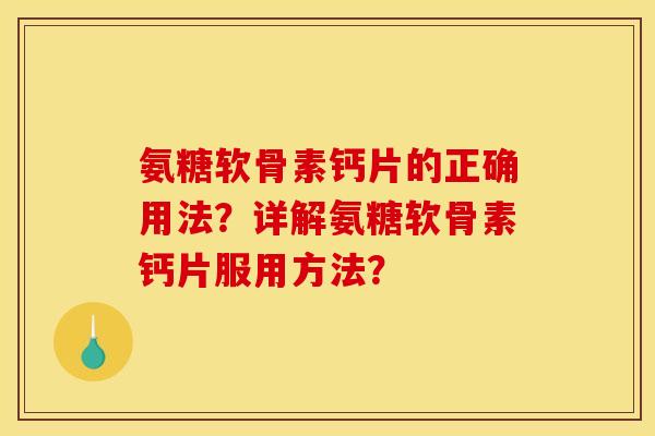 氨糖软骨素钙片的正确用法？详解氨糖软骨素钙片服用方法？