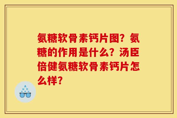 氨糖软骨素钙片图？氨糖的作用是什么？汤臣倍健氨糖软骨素钙片怎么样？