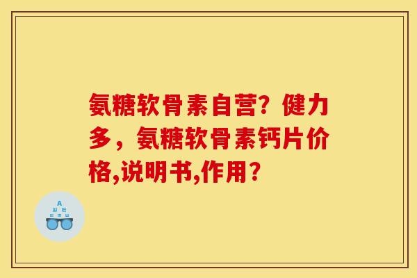 氨糖软骨素自营？健力多，氨糖软骨素钙片价格,说明书,作用？