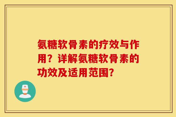 氨糖软骨素的疗效与作用？详解氨糖软骨素的功效及适用范围？