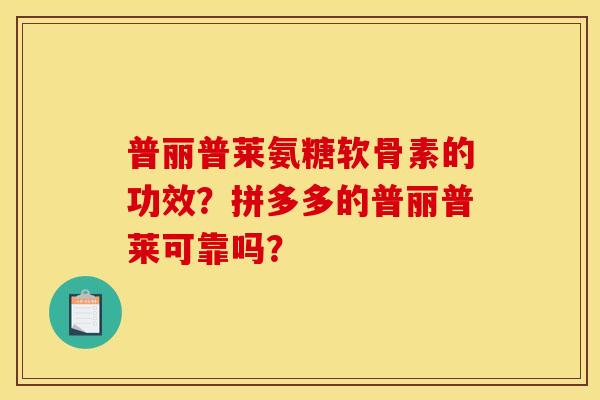 普丽普莱氨糖软骨素的功效？拼多多的普丽普莱可靠吗？