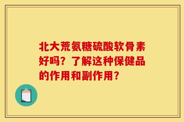 北大荒氨糖硫酸软骨素好吗？了解这种保健品的作用和副作用？