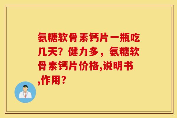 氨糖软骨素钙片一瓶吃几天？健力多，氨糖软骨素钙片价格,说明书,作用？