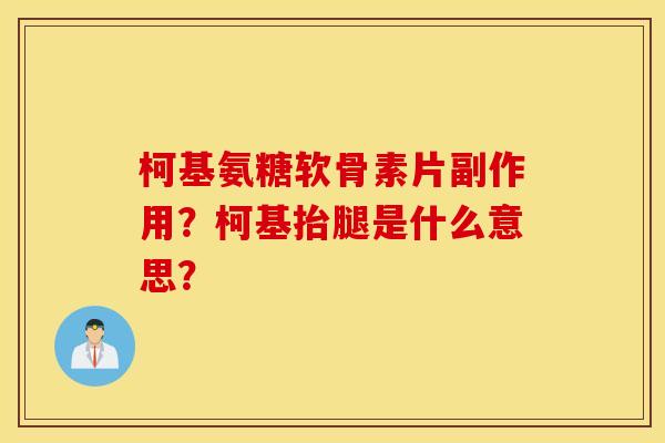柯基氨糖软骨素片副作用？柯基抬腿是什么意思？