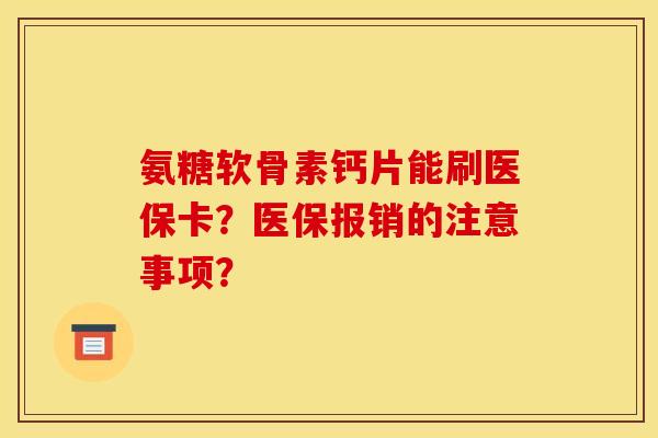 氨糖软骨素钙片能刷医保卡?医保报销的注意事项? 氨糖软骨素钙片能刷医保卡?医保报销的注意事项?