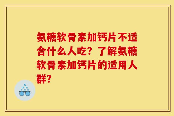 氨糖软骨素加钙片不适合什么人吃?了解氨糖软骨素加钙片的适用人群? 氨糖软骨素加钙片不适合什么人吃?了解氨糖软骨素加钙片的适用人群?
