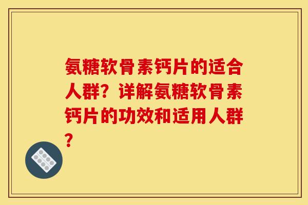氨糖软骨素钙片的适合人群?详解氨糖软骨素钙片的功效和适用人群? 氨糖软骨素钙片的适合人群?详解氨糖软骨素钙片的功效和适用人群?