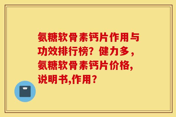 氨糖软骨素钙片作用与功效排行榜？健力多，氨糖软骨素钙片价格,说明书,作用？