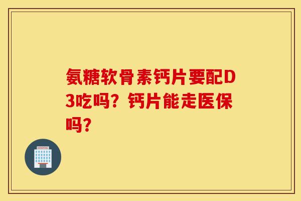 氨糖软骨素钙片要配D3吃吗？钙片能走医保吗？