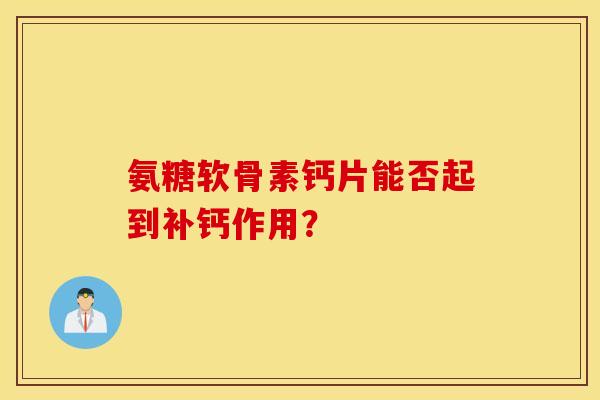氨糖软骨素钙片能否起到补钙作用？
