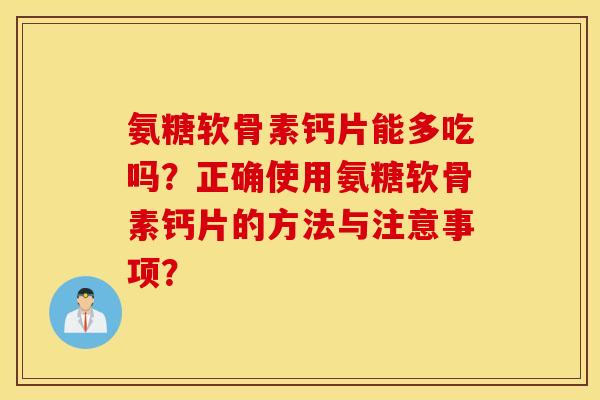 氨糖软骨素钙片能多吃吗？正确使用氨糖软骨素钙片的方法与注意事项？