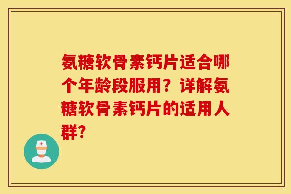 氨糖软骨素钙片适合哪个年龄段服用？详解氨糖软骨素钙片的适用人群？