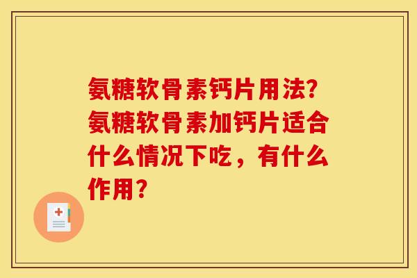 氨糖软骨素钙片用法？氨糖软骨素加钙片适合什么情况下吃，有什么作用？