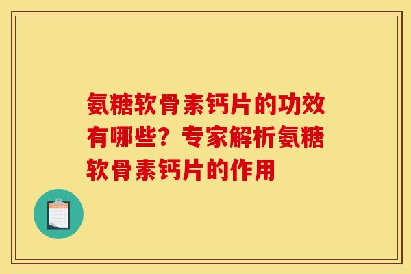 氨糖软骨素钙片的功效有哪些？专家解析氨糖软骨素钙片的作用