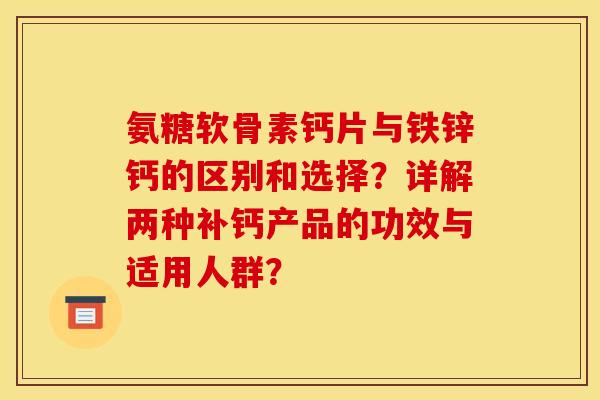 氨糖软骨素钙片与铁锌钙的区别和选择？详解两种补钙产品的功效与适用人群？