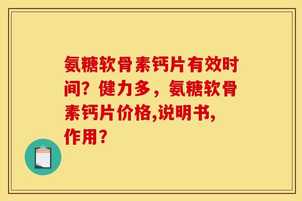 氨糖软骨素钙片有效时间？健力多，氨糖软骨素钙片价格,说明书,作用？