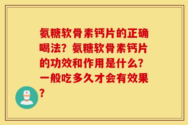 氨糖软骨素钙片的正确喝法？氨糖软骨素钙片的功效和作用是什么？一般吃多久才会有效果？