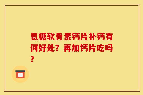 氨糖软骨素钙片补钙有何好处？再加钙片吃吗？