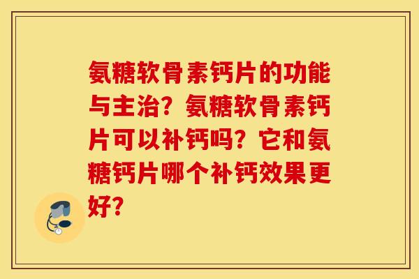 氨糖软骨素钙片的功能与主治？氨糖软骨素钙片可以补钙吗？它和氨糖钙片哪个补钙效果更好？