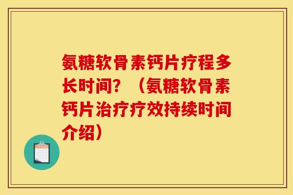 氨糖软骨素钙片疗程多长时间？（氨糖软骨素钙片治疗疗效持续时间介绍）