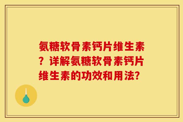 氨糖软骨素钙片维生素?详解氨糖软骨素钙片维生素的功效和用法? 氨糖软骨素钙片维生素?详解氨糖软骨素钙片维生素的功效和用法?