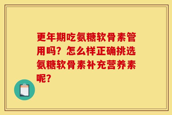 更年期吃氨糖软骨素管用吗？怎么样正确挑选氨糖软骨素补充营养素呢？