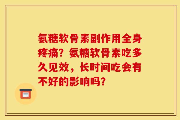 氨糖软骨素副作用全身疼痛?氨糖软骨素吃多久见效,长时间吃会有不好的影响吗? 氨糖软骨素副作用全身疼痛?氨糖软骨素吃多久见效,长时间吃会有不好的影响吗?