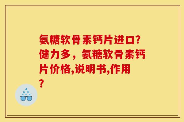 氨糖软骨素钙片进口？健力多，氨糖软骨素钙片价格,说明书,作用？