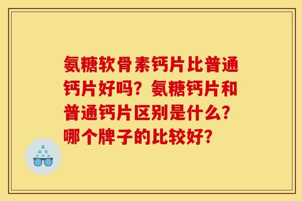氨糖软骨素钙片比普通钙片好吗？氨糖钙片和普通钙片区别是什么？哪个牌子的比较好？