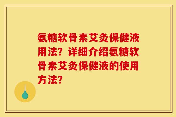 氨糖软骨素艾灸保健液用法？详细介绍氨糖软骨素艾灸保健液的使用方法？