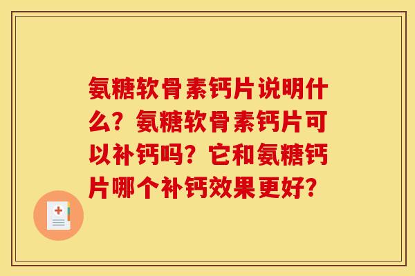 氨糖软骨素钙片说明什么?氨糖软骨素钙片可以补钙吗?它和氨糖钙片哪个补钙效果更好? 氨糖软骨素钙片说明什么?氨糖软骨素钙片可以补钙吗?它和氨糖钙片哪个补钙效果更好?