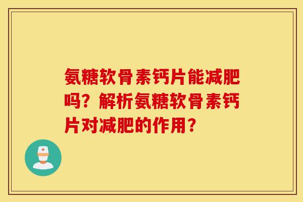 氨糖软骨素钙片能减肥吗?解析氨糖软骨素钙片对减肥的作用? 氨糖软骨素钙片能减肥吗?解析氨糖软骨素钙片对减肥的作用?