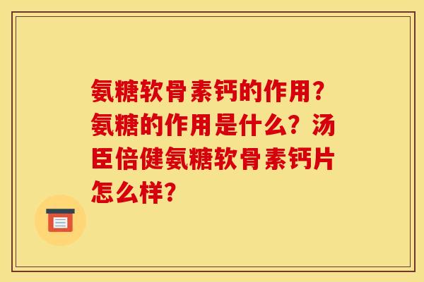 氨糖软骨素钙的作用?氨糖的作用是什么?汤臣倍健氨糖软骨素钙片怎么样? 氨糖软骨素钙的作用?氨糖的作用是什么?汤臣倍健氨糖软骨素钙片怎么样?