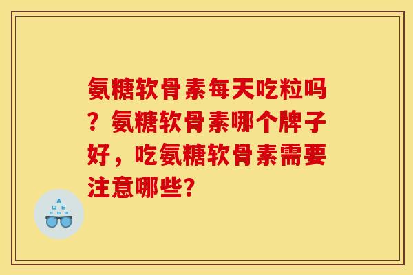 氨糖软骨素每天吃粒吗？氨糖软骨素哪个牌子好，吃氨糖软骨素需要注意哪些？