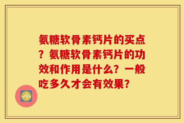 氨糖软骨素钙片的买点？氨糖软骨素钙片的功效和作用是什么？一般吃多久才会有效果？