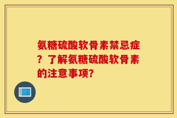 氨糖硫酸软骨素禁忌症？了解氨糖硫酸软骨素的注意事项？