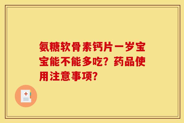 氨糖软骨素钙片一岁宝宝能不能多吃？药品使用注意事项？
