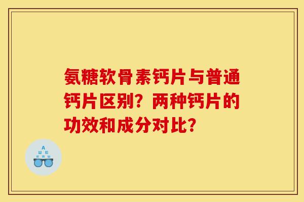 氨糖软骨素钙片与普通钙片区别？两种钙片的功效和成分对比？
