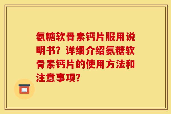 氨糖软骨素钙片服用说明书？详细介绍氨糖软骨素钙片的使用方法和注意事项？