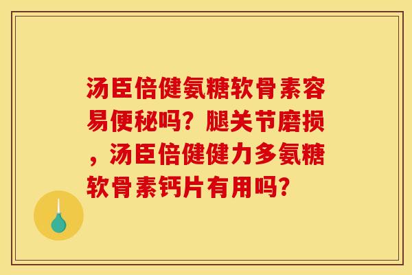汤臣倍健氨糖软骨素容易便秘吗？腿关节磨损，汤臣倍健健力多氨糖软骨素钙片有用吗？