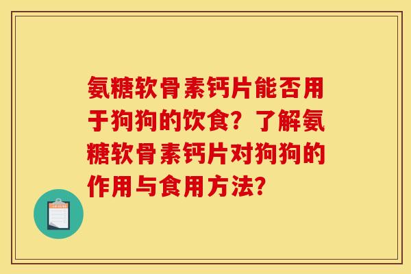 氨糖软骨素钙片能否用于狗狗的饮食？了解氨糖软骨素钙片对狗狗的作用与食用方法？