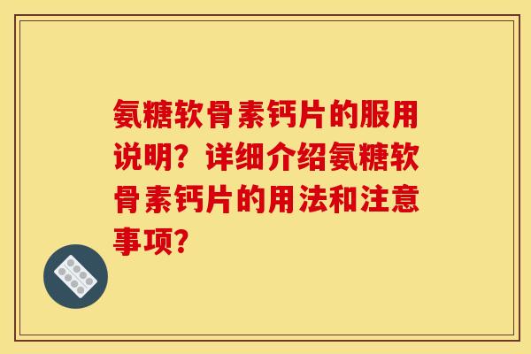 氨糖软骨素钙片的服用说明？详细介绍氨糖软骨素钙片的用法和注意事项？