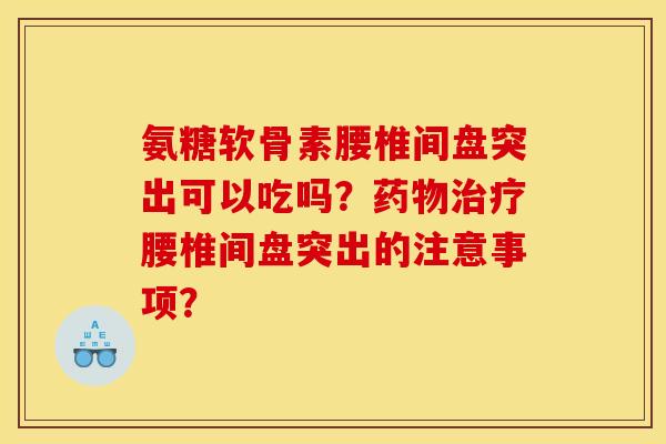 氨糖软骨素腰椎间盘突出可以吃吗？药物治疗腰椎间盘突出的注意事项？