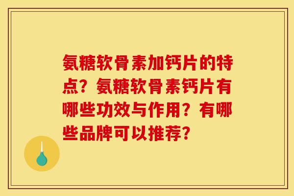 氨糖软骨素加钙片的特点？氨糖软骨素钙片有哪些功效与作用？有哪些品牌可以推荐？