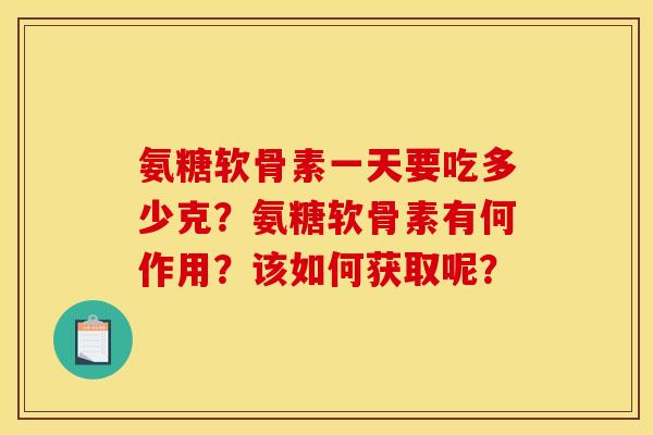 氨糖软骨素一天要吃多少克？氨糖软骨素有何作用？该如何获取呢？